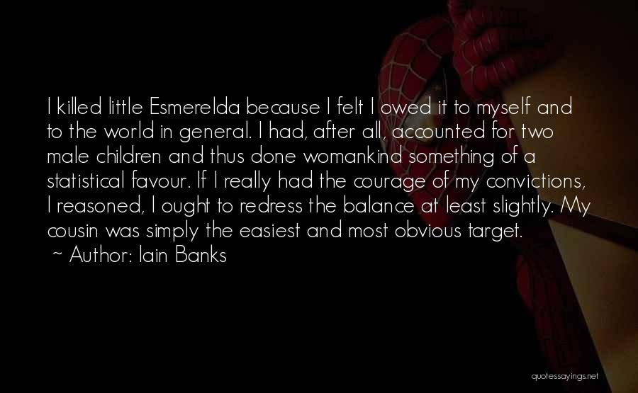 Iain Banks Quotes: I Killed Little Esmerelda Because I Felt I Owed It To Myself And To The World In General. I Had,