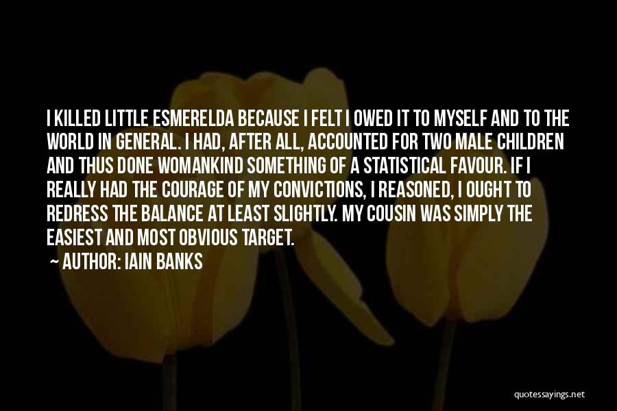 Iain Banks Quotes: I Killed Little Esmerelda Because I Felt I Owed It To Myself And To The World In General. I Had,