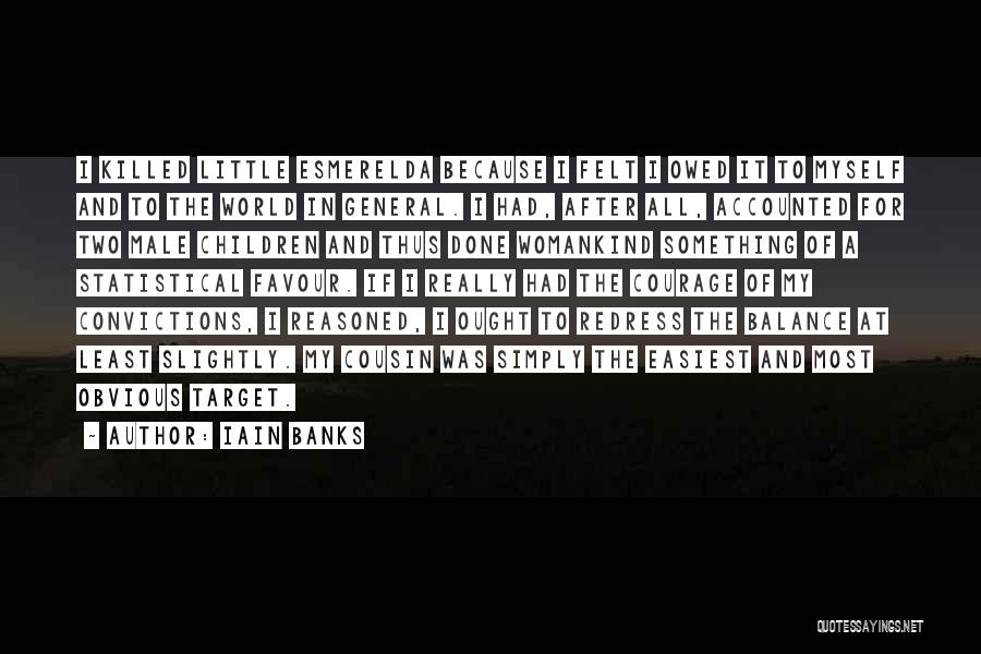 Iain Banks Quotes: I Killed Little Esmerelda Because I Felt I Owed It To Myself And To The World In General. I Had,