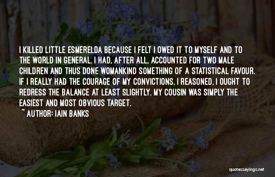 Iain Banks Quotes: I Killed Little Esmerelda Because I Felt I Owed It To Myself And To The World In General. I Had,