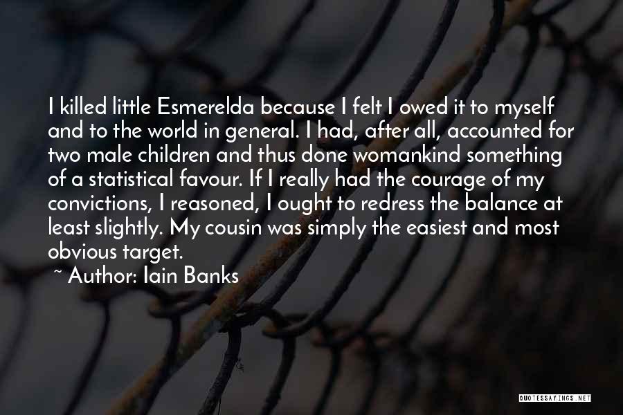 Iain Banks Quotes: I Killed Little Esmerelda Because I Felt I Owed It To Myself And To The World In General. I Had,