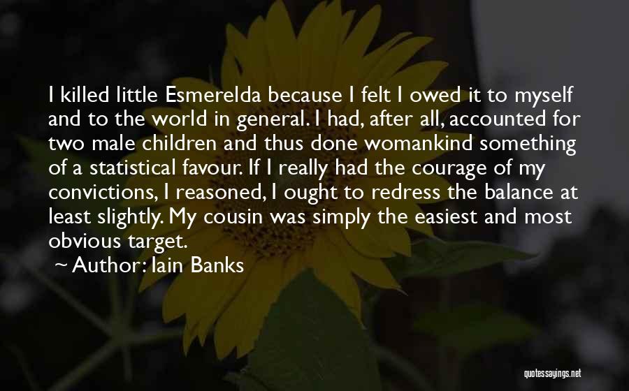 Iain Banks Quotes: I Killed Little Esmerelda Because I Felt I Owed It To Myself And To The World In General. I Had,