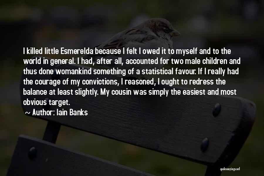 Iain Banks Quotes: I Killed Little Esmerelda Because I Felt I Owed It To Myself And To The World In General. I Had,