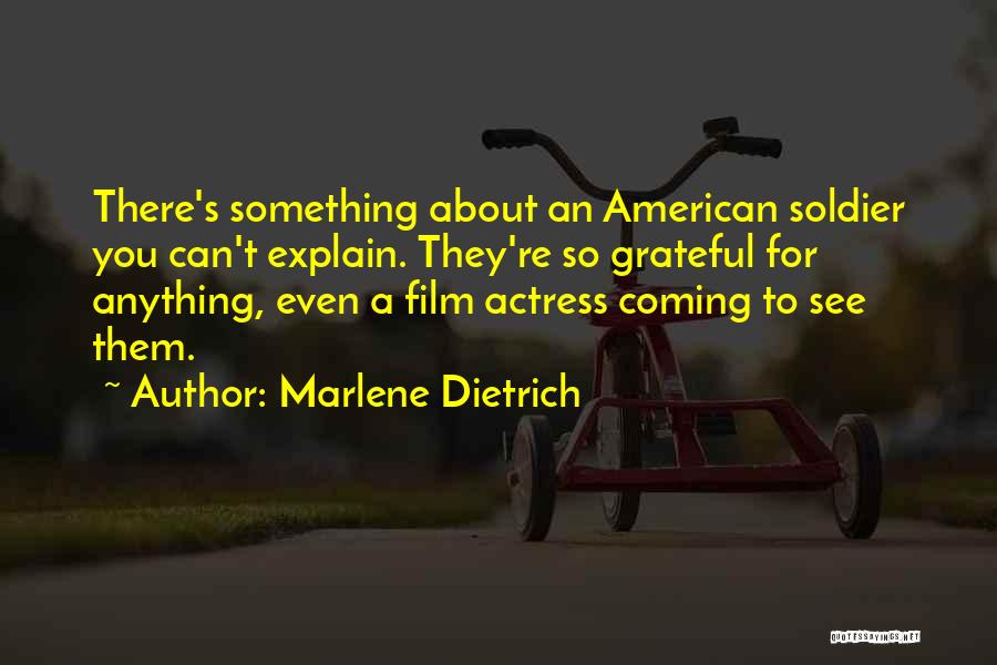 Marlene Dietrich Quotes: There's Something About An American Soldier You Can't Explain. They're So Grateful For Anything, Even A Film Actress Coming To