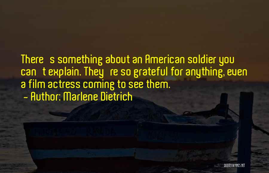 Marlene Dietrich Quotes: There's Something About An American Soldier You Can't Explain. They're So Grateful For Anything, Even A Film Actress Coming To