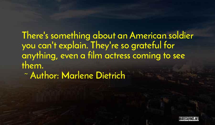 Marlene Dietrich Quotes: There's Something About An American Soldier You Can't Explain. They're So Grateful For Anything, Even A Film Actress Coming To