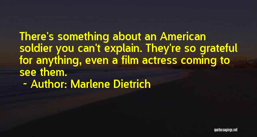 Marlene Dietrich Quotes: There's Something About An American Soldier You Can't Explain. They're So Grateful For Anything, Even A Film Actress Coming To