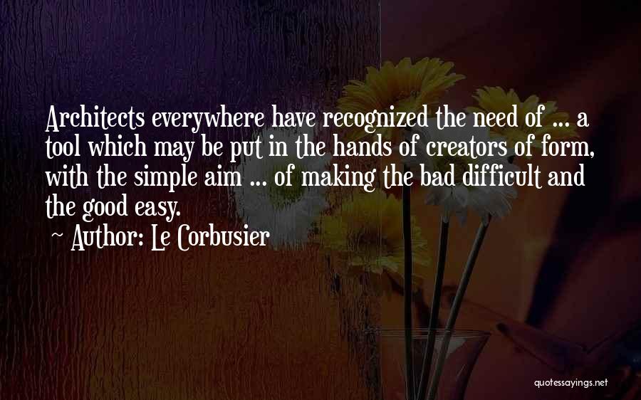 Le Corbusier Quotes: Architects Everywhere Have Recognized The Need Of ... A Tool Which May Be Put In The Hands Of Creators Of