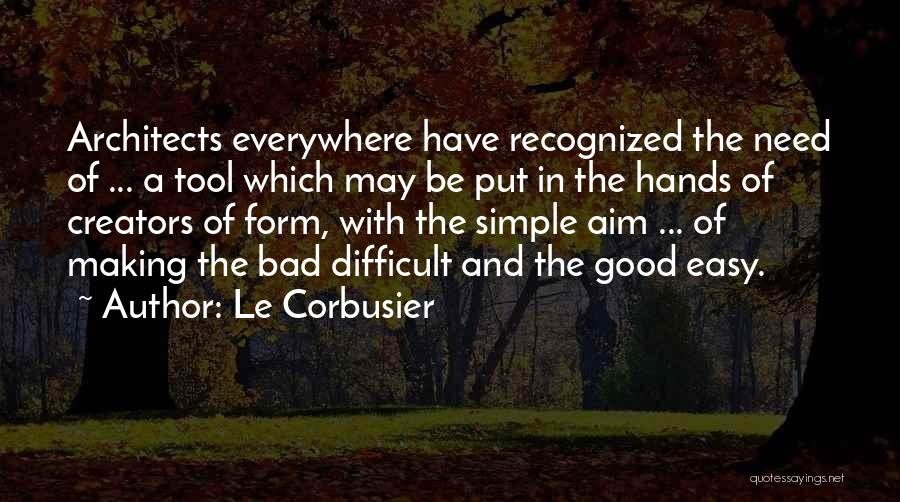 Le Corbusier Quotes: Architects Everywhere Have Recognized The Need Of ... A Tool Which May Be Put In The Hands Of Creators Of