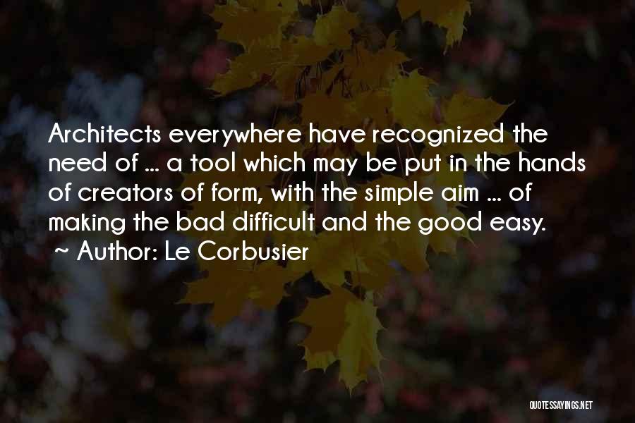 Le Corbusier Quotes: Architects Everywhere Have Recognized The Need Of ... A Tool Which May Be Put In The Hands Of Creators Of