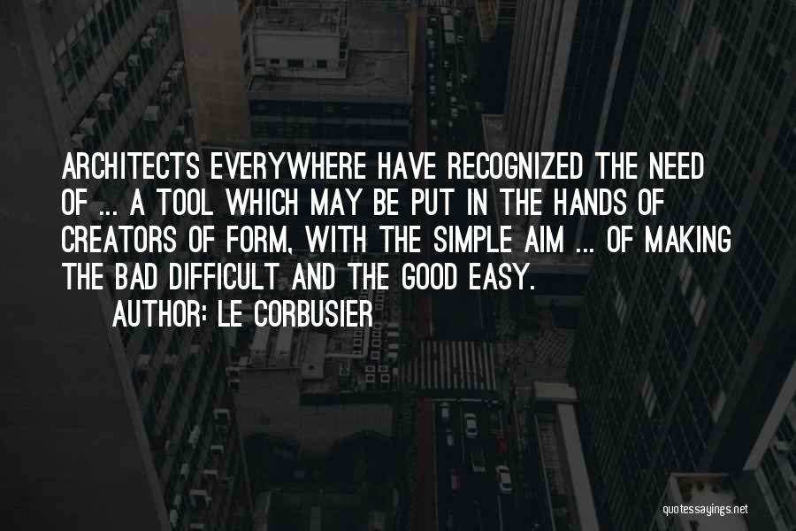 Le Corbusier Quotes: Architects Everywhere Have Recognized The Need Of ... A Tool Which May Be Put In The Hands Of Creators Of