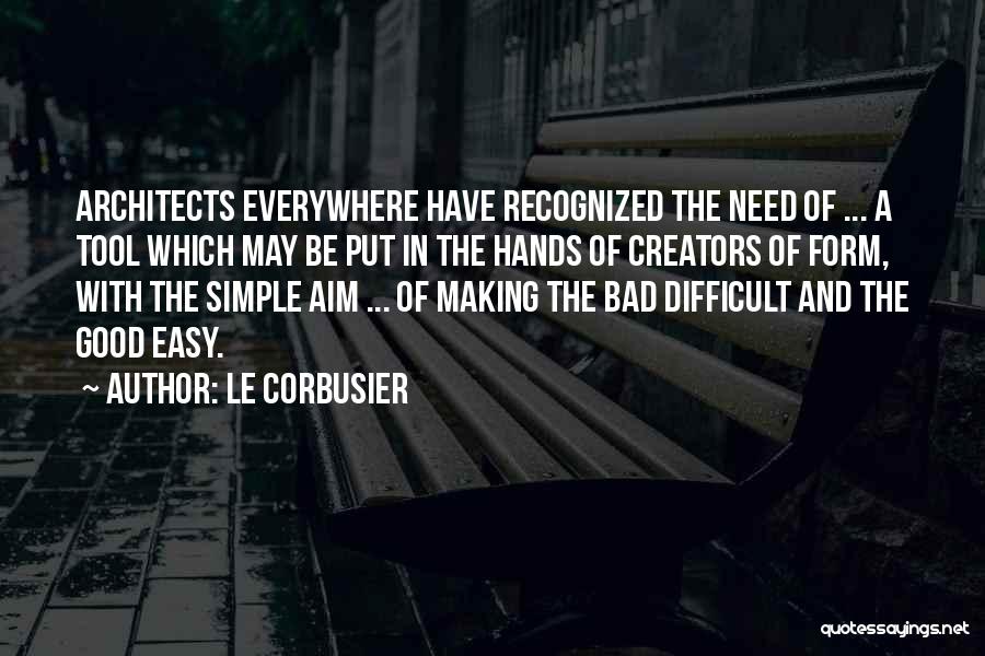 Le Corbusier Quotes: Architects Everywhere Have Recognized The Need Of ... A Tool Which May Be Put In The Hands Of Creators Of