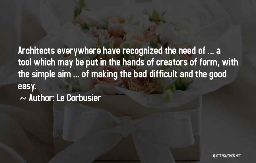 Le Corbusier Quotes: Architects Everywhere Have Recognized The Need Of ... A Tool Which May Be Put In The Hands Of Creators Of