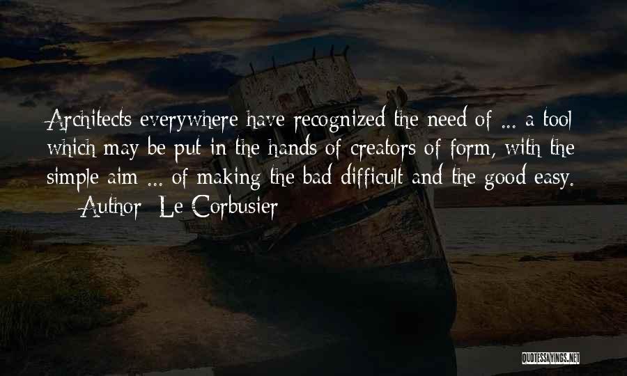 Le Corbusier Quotes: Architects Everywhere Have Recognized The Need Of ... A Tool Which May Be Put In The Hands Of Creators Of