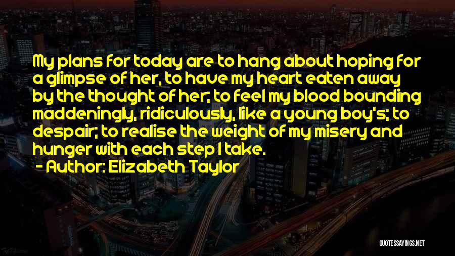 Elizabeth Taylor Quotes: My Plans For Today Are To Hang About Hoping For A Glimpse Of Her, To Have My Heart Eaten Away