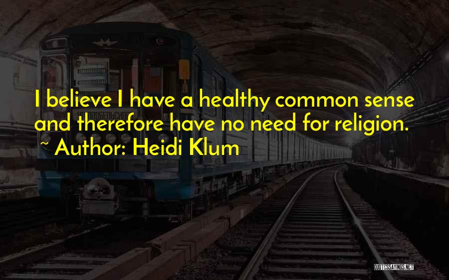 Heidi Klum Quotes: I Believe I Have A Healthy Common Sense And Therefore Have No Need For Religion.