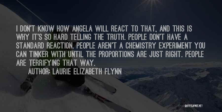 Laurie Elizabeth Flynn Quotes: I Don't Know How Angela Will React To That, And This Is Why It's So Hard Telling The Truth. People