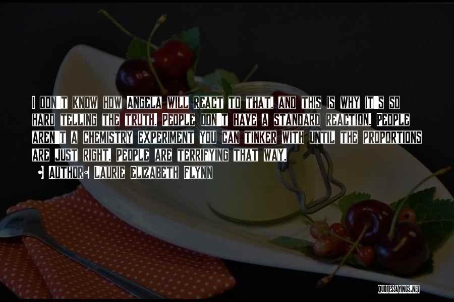 Laurie Elizabeth Flynn Quotes: I Don't Know How Angela Will React To That, And This Is Why It's So Hard Telling The Truth. People