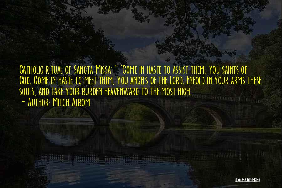 Mitch Albom Quotes: Catholic Ritual Of Sancta Missa: 'come In Haste To Assist Them, You Saints Of God. Come In Haste To Meet