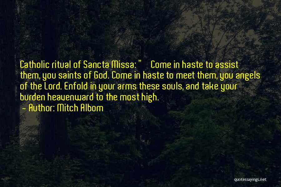 Mitch Albom Quotes: Catholic Ritual Of Sancta Missa: 'come In Haste To Assist Them, You Saints Of God. Come In Haste To Meet