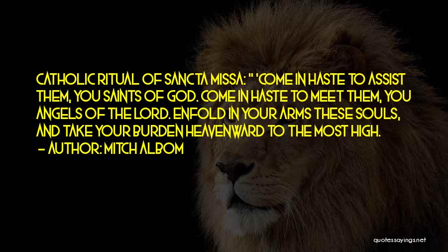 Mitch Albom Quotes: Catholic Ritual Of Sancta Missa: 'come In Haste To Assist Them, You Saints Of God. Come In Haste To Meet