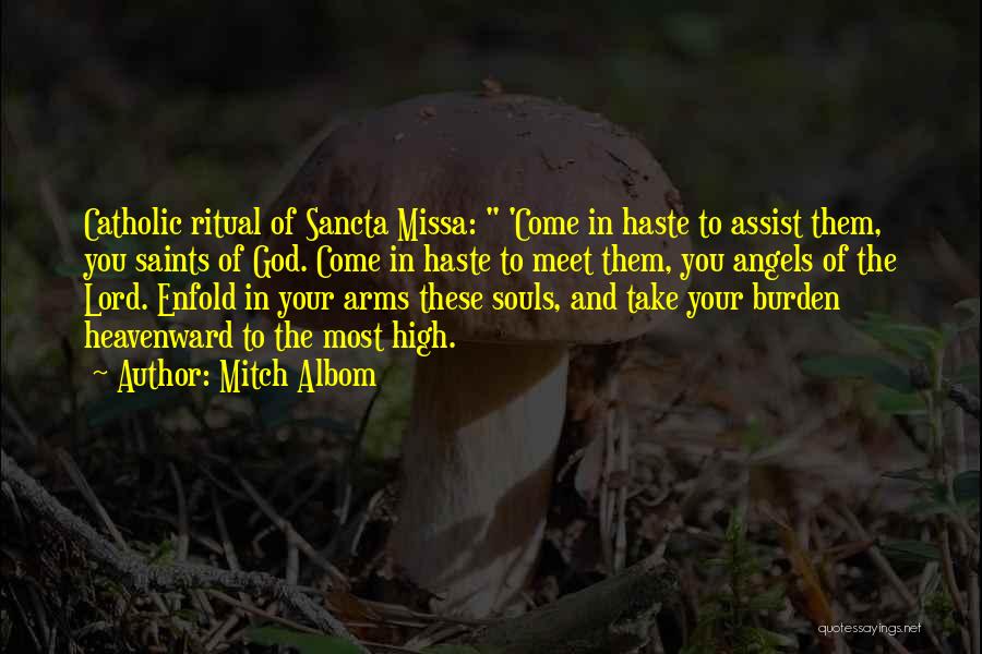 Mitch Albom Quotes: Catholic Ritual Of Sancta Missa: 'come In Haste To Assist Them, You Saints Of God. Come In Haste To Meet