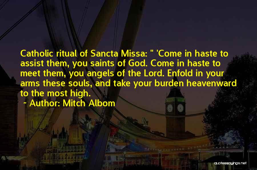 Mitch Albom Quotes: Catholic Ritual Of Sancta Missa: 'come In Haste To Assist Them, You Saints Of God. Come In Haste To Meet