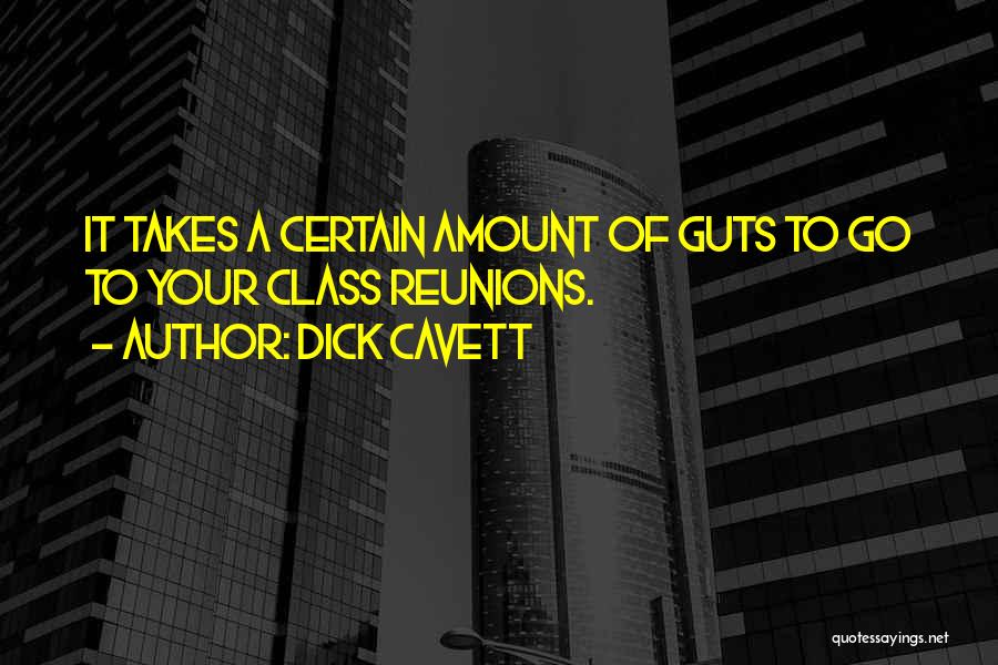 Dick Cavett Quotes: It Takes A Certain Amount Of Guts To Go To Your Class Reunions.