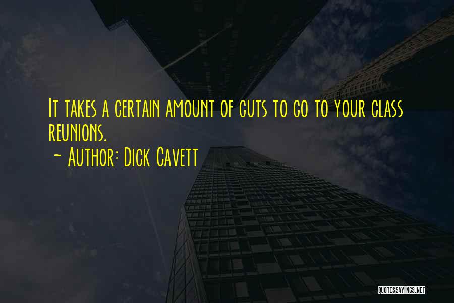 Dick Cavett Quotes: It Takes A Certain Amount Of Guts To Go To Your Class Reunions.