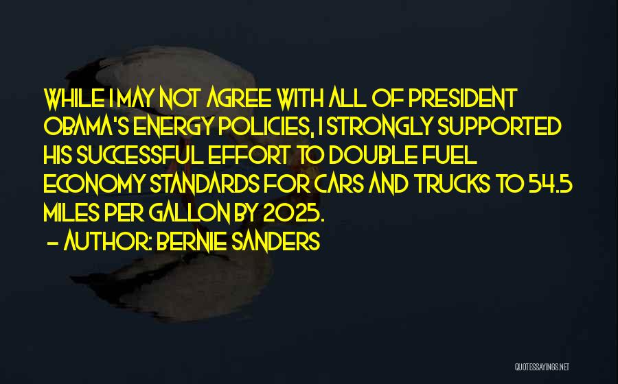 Bernie Sanders Quotes: While I May Not Agree With All Of President Obama's Energy Policies, I Strongly Supported His Successful Effort To Double