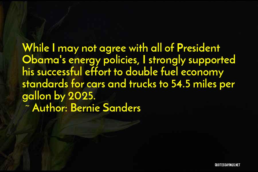 Bernie Sanders Quotes: While I May Not Agree With All Of President Obama's Energy Policies, I Strongly Supported His Successful Effort To Double