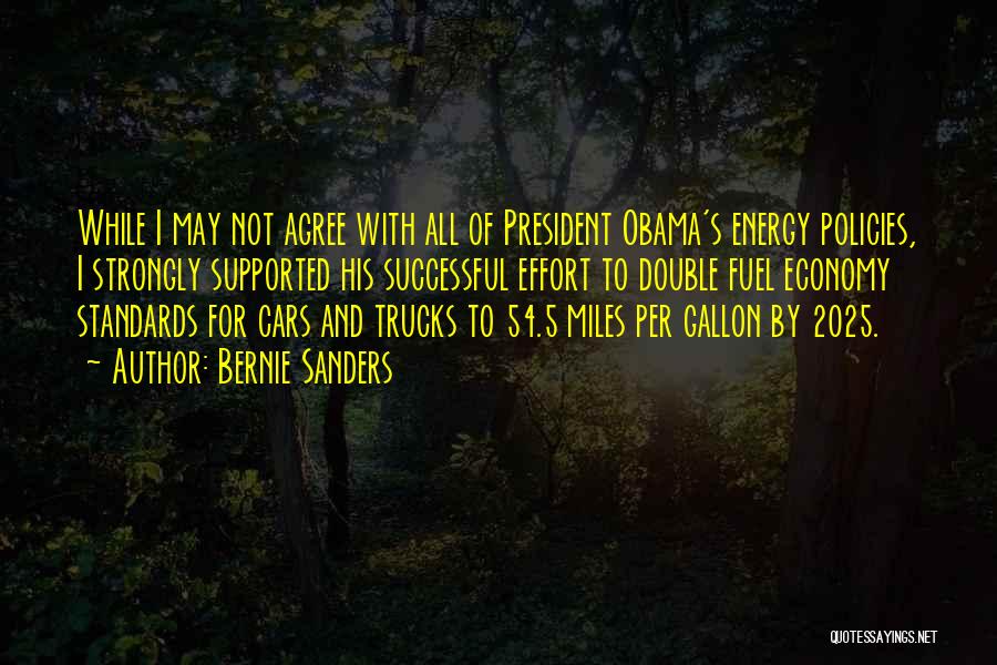 Bernie Sanders Quotes: While I May Not Agree With All Of President Obama's Energy Policies, I Strongly Supported His Successful Effort To Double