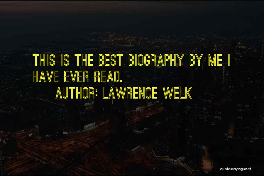 Lawrence Welk Quotes: This Is The Best Biography By Me I Have Ever Read.