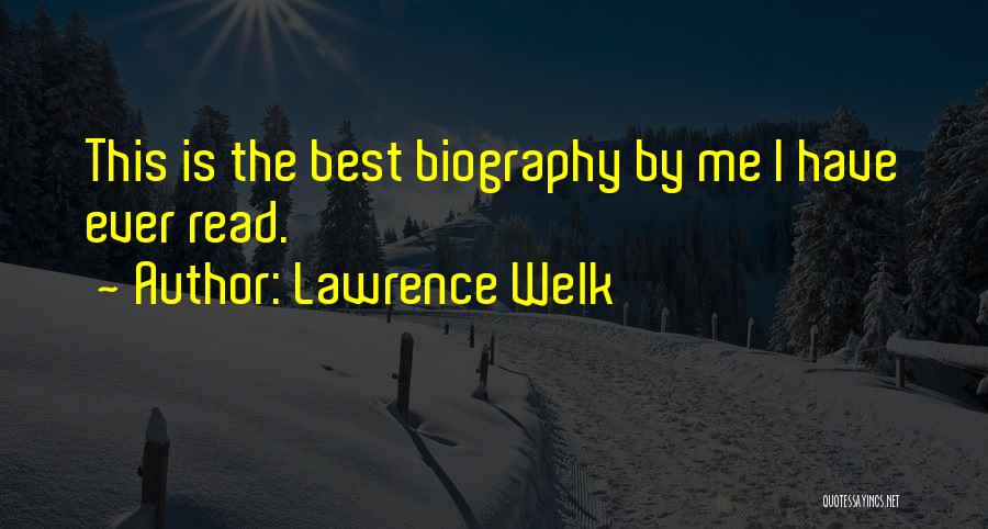 Lawrence Welk Quotes: This Is The Best Biography By Me I Have Ever Read.