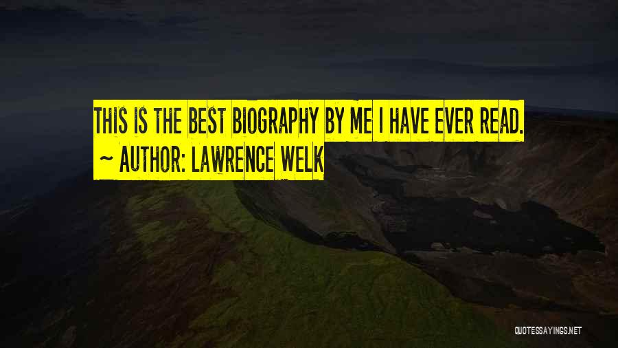 Lawrence Welk Quotes: This Is The Best Biography By Me I Have Ever Read.