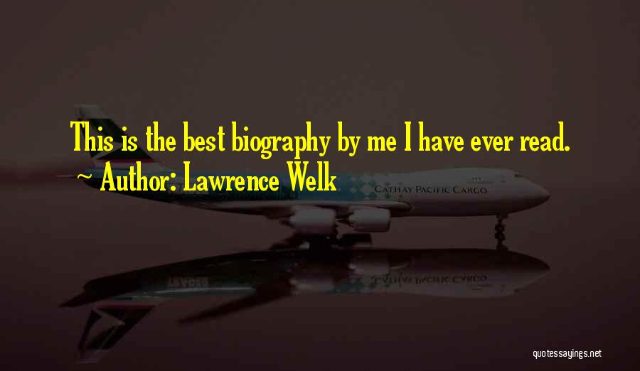 Lawrence Welk Quotes: This Is The Best Biography By Me I Have Ever Read.