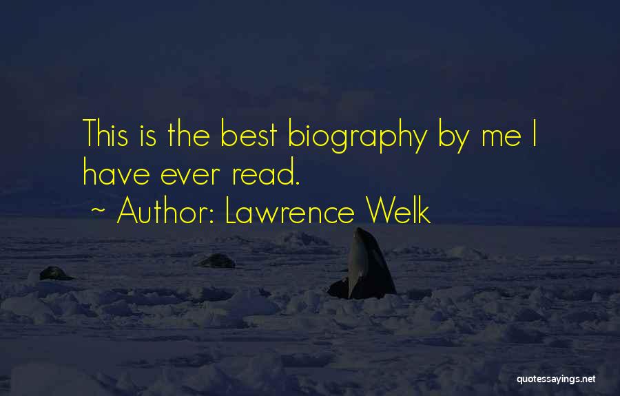 Lawrence Welk Quotes: This Is The Best Biography By Me I Have Ever Read.