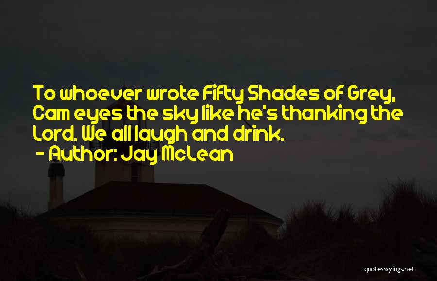 Jay McLean Quotes: To Whoever Wrote Fifty Shades Of Grey, Cam Eyes The Sky Like He's Thanking The Lord. We All Laugh And