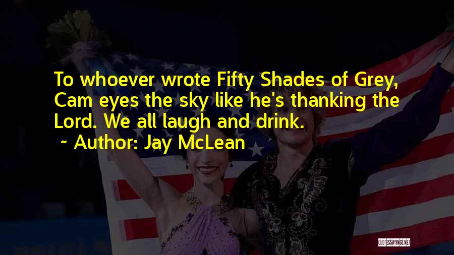 Jay McLean Quotes: To Whoever Wrote Fifty Shades Of Grey, Cam Eyes The Sky Like He's Thanking The Lord. We All Laugh And