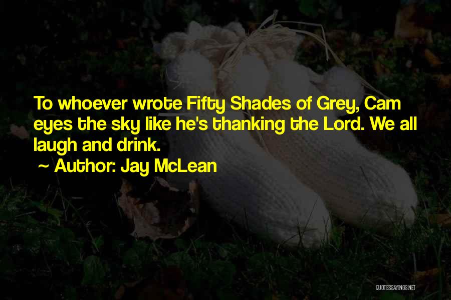 Jay McLean Quotes: To Whoever Wrote Fifty Shades Of Grey, Cam Eyes The Sky Like He's Thanking The Lord. We All Laugh And