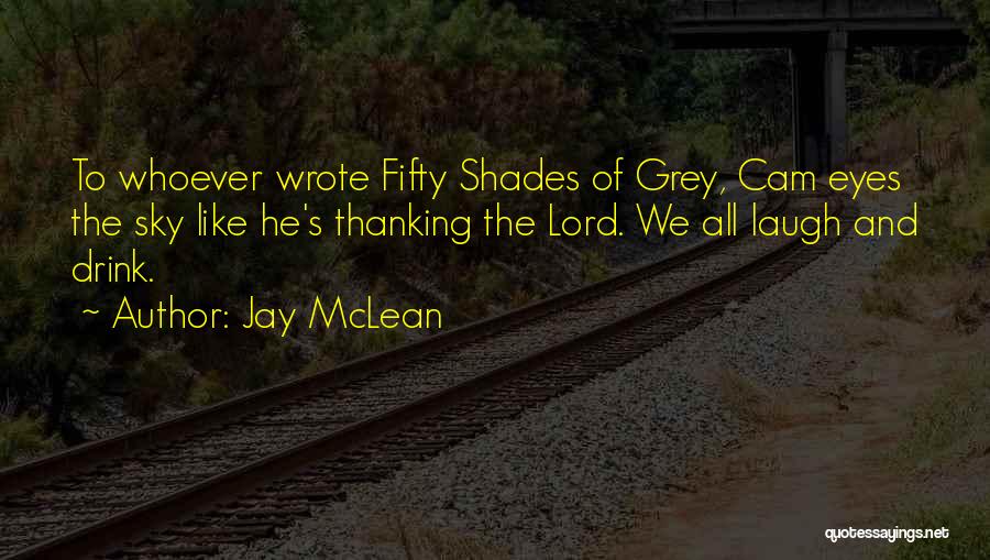 Jay McLean Quotes: To Whoever Wrote Fifty Shades Of Grey, Cam Eyes The Sky Like He's Thanking The Lord. We All Laugh And