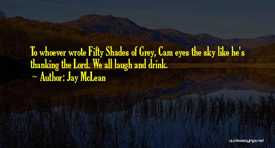 Jay McLean Quotes: To Whoever Wrote Fifty Shades Of Grey, Cam Eyes The Sky Like He's Thanking The Lord. We All Laugh And