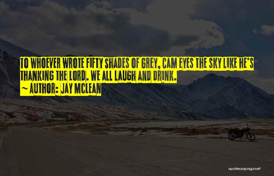 Jay McLean Quotes: To Whoever Wrote Fifty Shades Of Grey, Cam Eyes The Sky Like He's Thanking The Lord. We All Laugh And