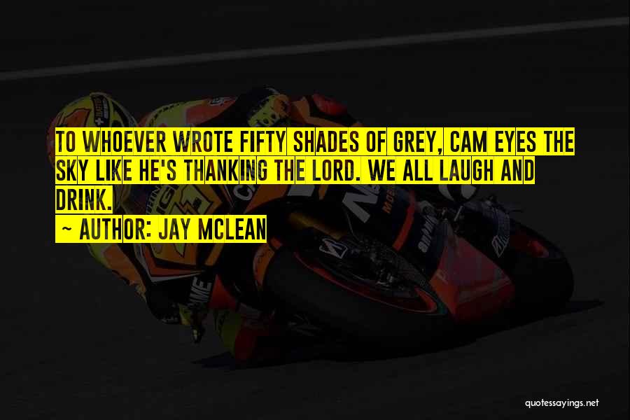 Jay McLean Quotes: To Whoever Wrote Fifty Shades Of Grey, Cam Eyes The Sky Like He's Thanking The Lord. We All Laugh And