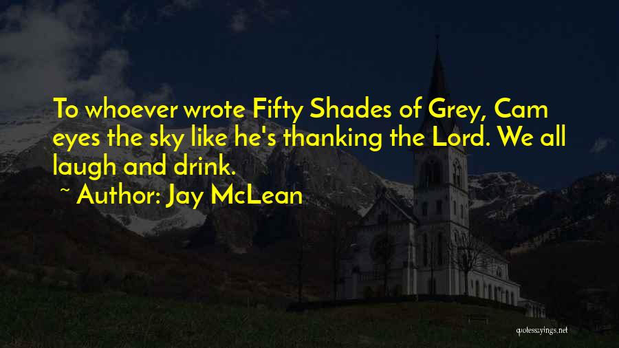 Jay McLean Quotes: To Whoever Wrote Fifty Shades Of Grey, Cam Eyes The Sky Like He's Thanking The Lord. We All Laugh And