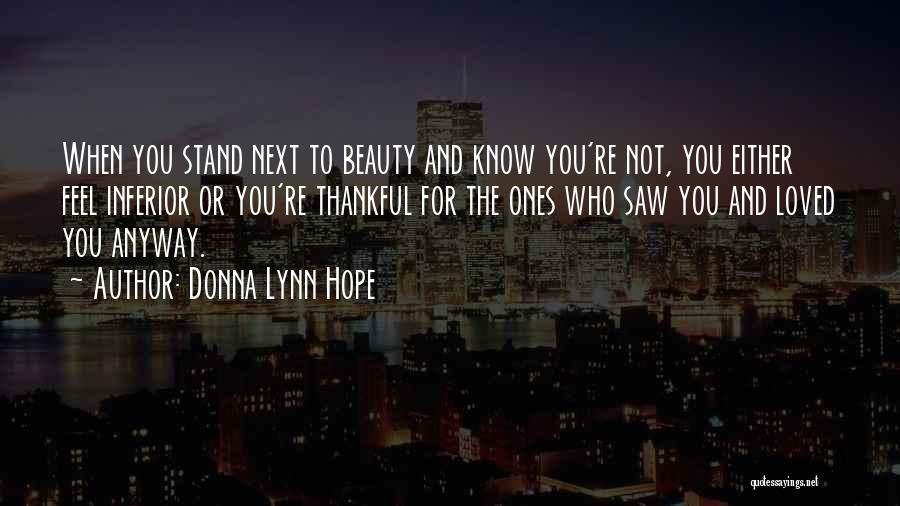 Donna Lynn Hope Quotes: When You Stand Next To Beauty And Know You're Not, You Either Feel Inferior Or You're Thankful For The Ones