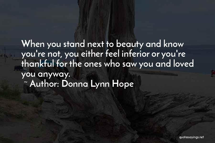 Donna Lynn Hope Quotes: When You Stand Next To Beauty And Know You're Not, You Either Feel Inferior Or You're Thankful For The Ones
