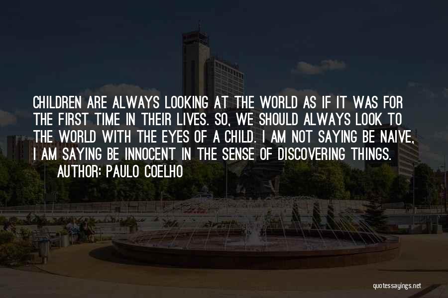 Paulo Coelho Quotes: Children Are Always Looking At The World As If It Was For The First Time In Their Lives. So, We