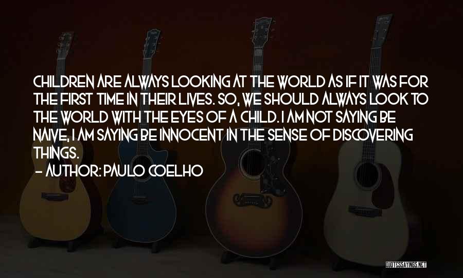 Paulo Coelho Quotes: Children Are Always Looking At The World As If It Was For The First Time In Their Lives. So, We