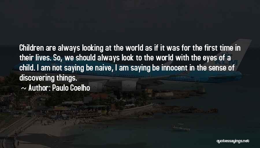 Paulo Coelho Quotes: Children Are Always Looking At The World As If It Was For The First Time In Their Lives. So, We